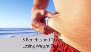 5 Benefits and Tips for Losing Weight Fast